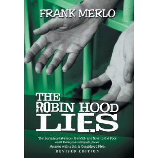 The Robin Hood Lies The Socialists Take from the Rich and Give to the Poor Until Everyone Is Equally Poor. Anyone with a Job Is Considered Frank Merlo 9781477262597 Books