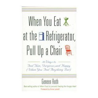 When You Eat at the Refrigerator, Pull Up A Chair: 50 Ways to Feel Thin, Gorgeous and Happy (when You Feel Anything But) (Paperback)   Common: By (author) Geneen Roth: 0884153999011: Books