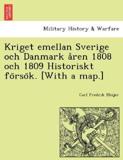 Kriget emellan Sverige och Danmark aren 1808 och 1809 Historiskt forsok. [With a map.] (Swedish Edition): Carl Fredrik Meijer: 9781241772666: Books