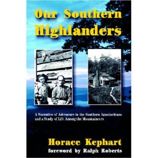 Our Southern Highlanders: A Narrative of Adventure in the Southern Appalachians and a Study of Life Among the Mountaineers: Horace Kephart, Ralph Roberts: 9781566641753: Books