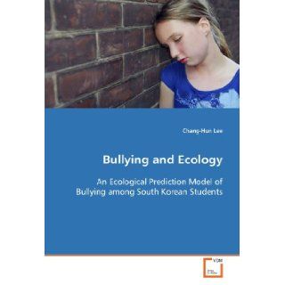 Bullying and Ecology An Ecological Prediction Model of Bullying among South Korean Students Chang Hun Lee 9783639113822 Books