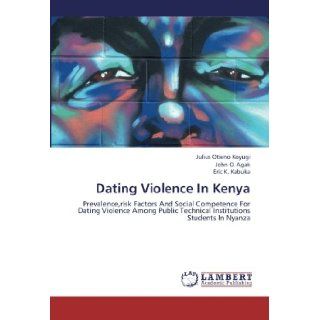 Dating Violence In Kenya: Prevalence, risk Factors And Social Competence For Dating Violence Among Public Technical Institutions Students In Nyanza: Julius Otieno Koyugi, John O. Agak, Eric K. Kabuka: 9783659288395: Books