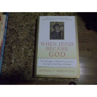 When Jesus Became God: The Struggle to Define Christianity during the Last Days of Rome: Richard E. Rubenstein: 9780156013154: Books