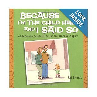 Because I'm the Child Here and I Said So: A Joke Book for Parents (Because You Need a Laugh!): Pat Byrnes: 9780740757389: Books