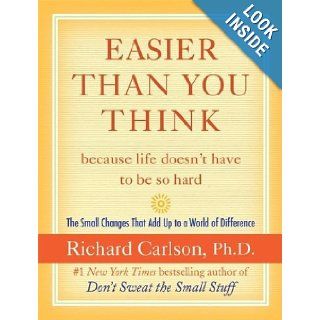 Easier Than You Thinkbecause life doesn't have to be so hard: The Small Changes That Add Up to a World of Difference: Richard Carlson: 9780060758882: Books