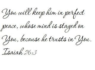 You will keep him in perfect peace, whose mind is stayed on You, because he trusts in You. Isaiah 263   Wall and home scripture, lettering, quotes, images, stickers, decals, art, and more 