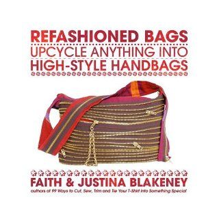 Refashioned Bags: Upcycle Anything into High Style Handbags: Faith Blakeney, Justina Blakeney: Books