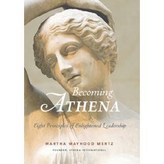 Becoming ATHENA Eight Principles of Enlightened Leadership Martha Mayhood Mertz, Patricia Edmonds 9780974995229 Books