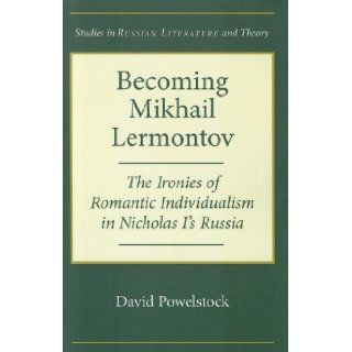 Becoming Mikhail Lermontov: The Ironies of Romantic Individualism in Nicholas I's Russia (Studies in Russian Literature and Theory): David Powelstock: 9780810127883: Books