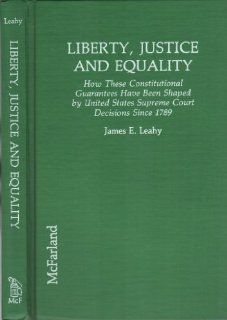 Liberty, Justice and Equality: How These Constitutional Guarantees Have Been Shaped by United States Supreme Court Decisions Since 1789: James E. Leahy: 9780899507422: Books