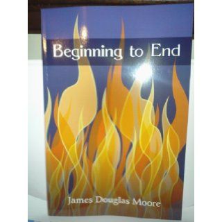 Beginning to End: James Douglas Moore: 9781462689927: Books