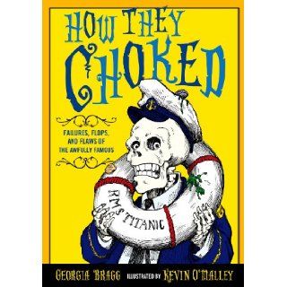 How They Choked: Failures, Flops, and Flaws of the Awfully Famous: Georgia Bragg: 9780802734884: Books