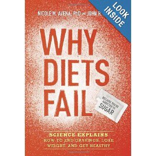 Why Diets Fail (Because You're Addicted to Sugar) Science Explains How to End Cravings, Lose Weight, and Get Healthy Nicole M. Avena Ph.D., John R. Talbott 9781607744863 Books