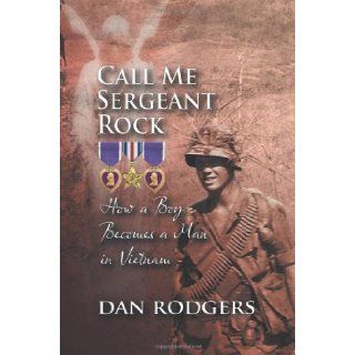 Call Me Sergeant Rock: How a Boy Becomes a Man in Vietnam: Dan Rodgers: 9781625162212: Books