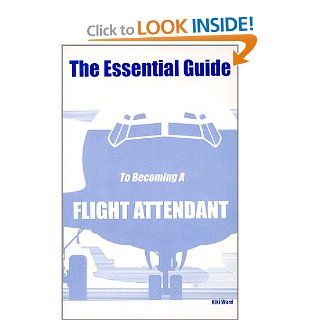 The Essential Guide To Becoming A Flight Attendant: Kiki Ward: 9780970184306: Books