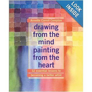 Drawing from the Mind Painting from the Heart: 12 Essential Lessons to Becoming a Better Artist: Annette Carroll Compton: 9780823013975: Books