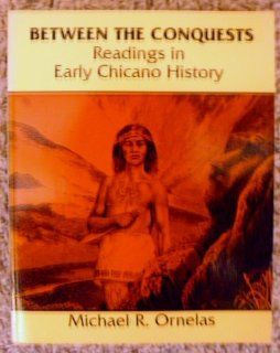 BETWEEN THE CONQUESTS READINGS IN EARLY CHICANO HISTORY ORNELAS MICHAEL R 9780840369468 Books