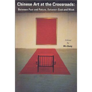 Chinese Art at the Crossroads: Between Past and Future, Between East and West: Wu Hung: 9789628638819: Books
