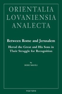 Between Rome and Jerusalem: Herod the Great and His Sons in Their Struggle for Recognition. A Chronological Investigation of the Period 40 BC   39 AD,Events (Orientalia Lovaniensia Analecta) (9789042924970): B. Mahieu: Books