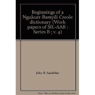 Beginnings of a Ngukurr Bamyili Creole dictionary (Work papers of SIL AAB : Series B ; v. 4): John R. Sandefur, Joy L. Sandefur: 9780868921907: Books