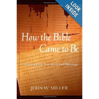 How the Bible Came to Be: Exploring the Narrative and Message: John W. Miller: 9780809141838: Books
