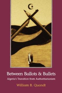 Between Ballots and Bullets: Algeria's Transition from Authoritarianism: William B. Quandt: 9780815773016: Books