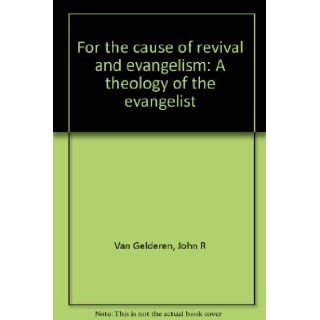 For the cause of revival and evangelism A theology of the evangelist John R Van Gelderen 9780965493543 Books