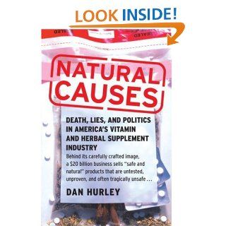 Natural Causes: Death, Lies and Politics in America's Vitamin and Herbal Supplement Industry: Dan Hurley: 9780767920421: Books