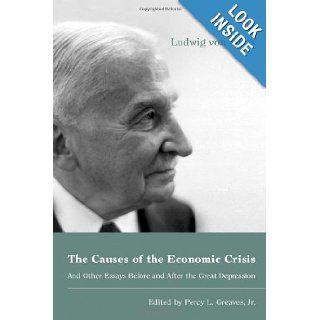 The Causes of the Economic Crisis: And Other Essays Before and After the Great Depression: Ludwig von Mises, Jr. Percy L. Greaves: 9781933550039: Books