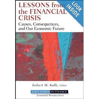 Lessons from the Financial Crisis: Causes, Consequences, and Our Economic Future: Robert Kolb: 9780470561775: Books