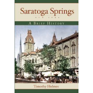 Saratoga Springs: A Brief History: Timothy Holmes: 9781596294523: Books
