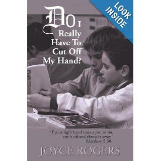 Do I Really Have To Cut Off My Hand?: "If your right hand causes you to sin, cut it off and throw it away." Matthew 5:30: Joyce Rogers: 9780595165025: Books
