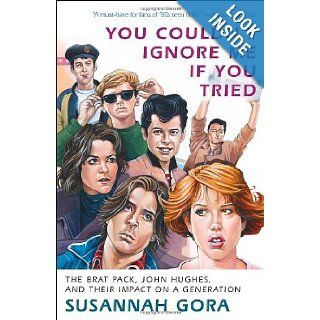 You Couldn't Ignore Me If You Tried: The Brat Pack, John Hughes, and Their Impact on a Generation: Susannah Gora: 9780307716606: Books