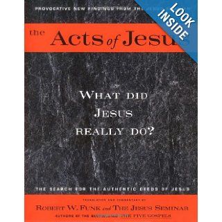 The Acts of Jesus: What Did Jesus Really Do?: Robert Walter Funk, The Jesus Seminar: 9780060629786: Books