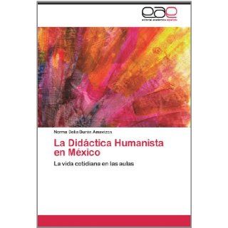 La Didctica Humanista en Mxico: La vida cotidiana en las aulas (Spanish Edition): Norma Delia Durn Amavizca: 9783848451517: Books