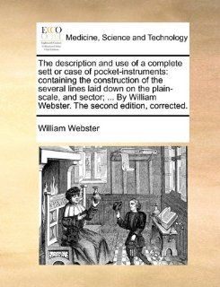 The description and use of a complete sett or case of pocket instruments: containing the construction of the several lines laid down on theWebster. The second edition, corrected.: William Webster: 9781170475751: Books