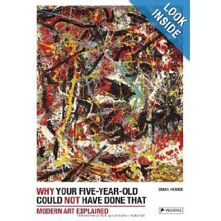 Why Your Five Year Old Could Not Have Done That: From Slashed Canvas to Unmade Bed, Modern Art Explained: Susie Hodge: 9783791347356: Books