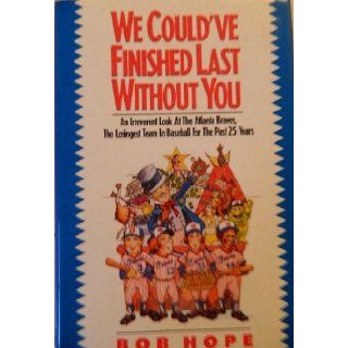 We Could'Ve Finished Last Without You: An Irreverent Look at the Atlanta Braves, the Losingest Team in Baseball for the Past 25 Years: Bob Hope: 9780929264844: Books