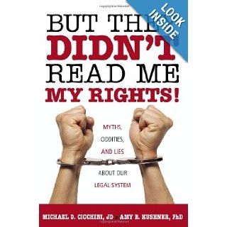 But They Didn't Read Me My Rights!: Myths, Oddities, and Lies About Our Legal System: Michael Cicchini, Amy B. Kushner: Books
