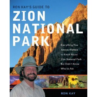 Ron Kay's Guide to Zion National Park: Everything You Always Wanted to Know About Zion National Park But Didn't Know Who to Ask: Ron Kay: 9780881507928: Books