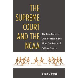 The Supreme Court and the NCAA: The Case for Less Commercialism and More Due Process in College Sports: Brian Porto: 9780472035458: Books