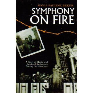 Symphony on Fire A Story of Music and Spiritual Resistance During the Holocaust Sonia Pauline Beker 9780974885759 Books