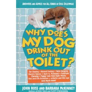 Why Does My Dog Drink Out of the Toilet: Answers and Advice for All Kinds of Dog Dilemmas: John Ross, Barbara McKinney: 9780312156923: Books