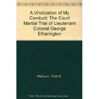 A Vindication of My Conduct: The Court Martial Trial of Lieutenant Colonel George Etherington of the 60th or Royal American Regiment held on the Island of St. Lucia in the West Indies, October 1781 and the Extraordinary Story of the Surrender of the Island