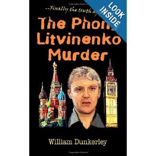 The Phony Litvinenko Murder: Finally the truth after 5 years: The story told by the media doesn't match the facts.: William Dunkerley: 9780615559018: Books
