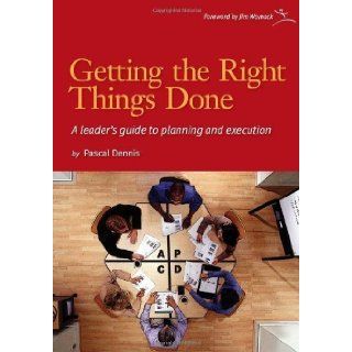 Getting the Right Things Done: A Leader's Guide to Planning and Execution by Dennis, Pascal 1st (first) Edition [Paperback(2006)]: Books