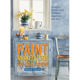 Paint Makeovers For The Home: Decorative, Easy To Follow Paint Effect Projects For Every Room: Sacha Cohen: 9781840388688: Books