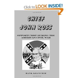 Chief John Ross: Opportunist During The American Civil War: Hank Kraychir: 9781438237671: Books