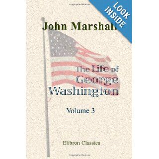 The Life of George Washington, Commander in Chief of the American Forces, during the War Which Established the Independence of His Country, and First President of the United States: Volume 3: John Marshall: 9781402179266: Books