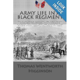Army Life in a Black Regiment: The First Black Soldiers, the First South Carolina Volunteers, the first slave regiment mustered into the service of the United States during the late Civil War.: Thomas Wentworth Higginson: 9781468171655: Books